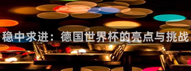 足球世界杯：稳中求进：德国世界杯的亮点与挑战