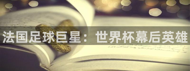 世界杯对阵表：法国足球巨星：世界杯幕后英雄