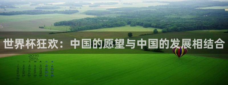 世界杯在线直播入口:世界杯狂欢:中国的愿望与中国的发展相结合